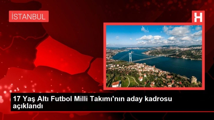 17 Yaş Altı Futbol Milli Takımı'nın aday kadrosu açıklandı