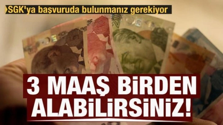 3 maaş birden alabilirsiniz: SGK'ya başvuruda bulunmanız gerekiyor