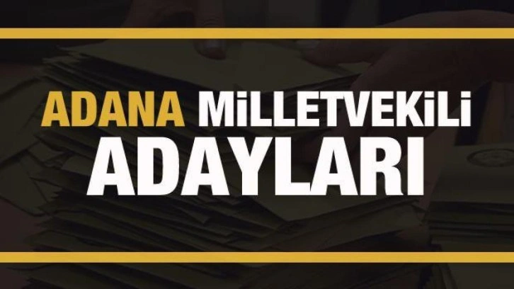 Adana milletvekili adayları! PARTİ PARTİ TAM LİSTE