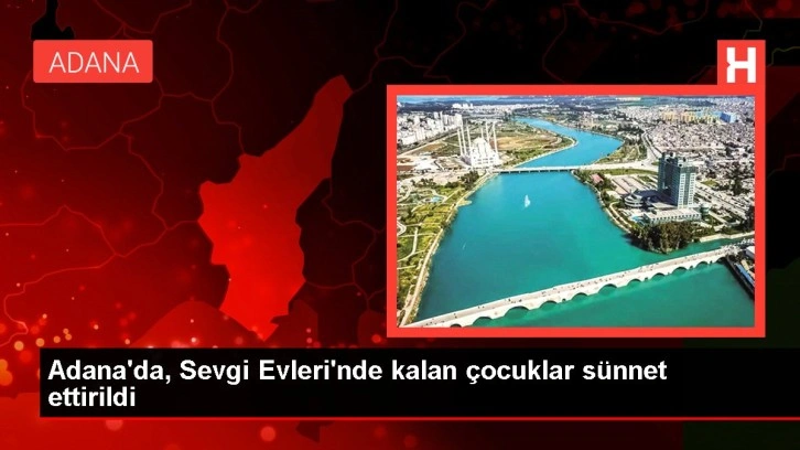 Adana sağlık haberleri: Adana'da, Sevgi Evleri'nde kalan çocuklar sünnet ettirildi