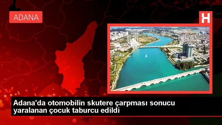 Adana'da otomobilin skutere çarpması sonucu yaralanan çocuk taburcu edildi