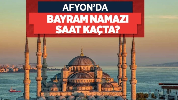 Afyon bayram namazı vakti 2022 Diyanet bayram namaz saatleri