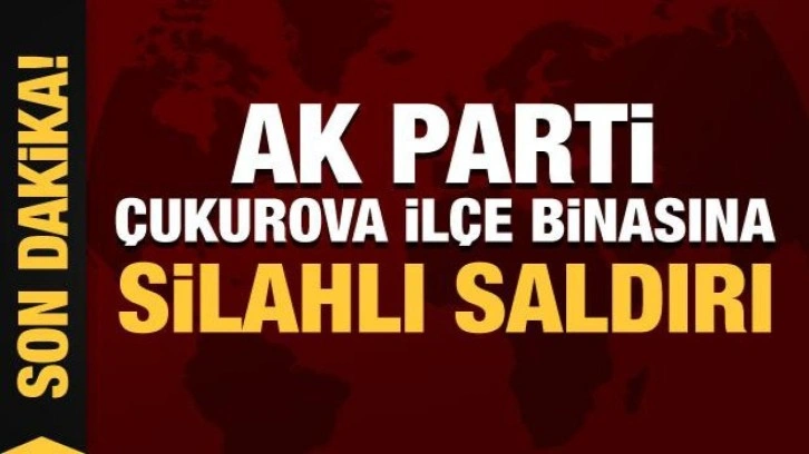 AK Parti Çukurova ilçe binasına silahlı saldırı