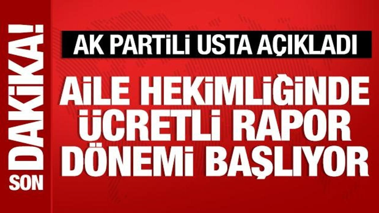 AK Partili Usta açıkladı: Aile hekimliğinde ücretli rapor dönemi başlıyor