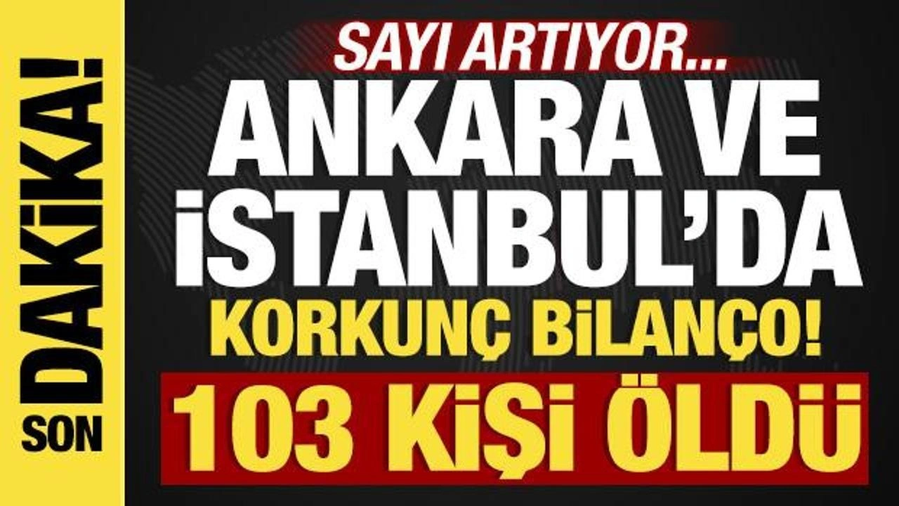 Ankara ve İstanbul'da korkunç bilanço! 103 kişi öldü