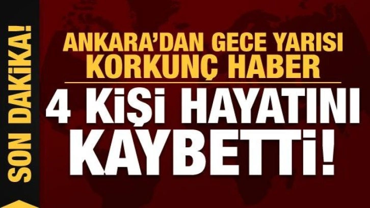 Ankara'dan kahreden haber: 4 kişi hayatını kaybetti!