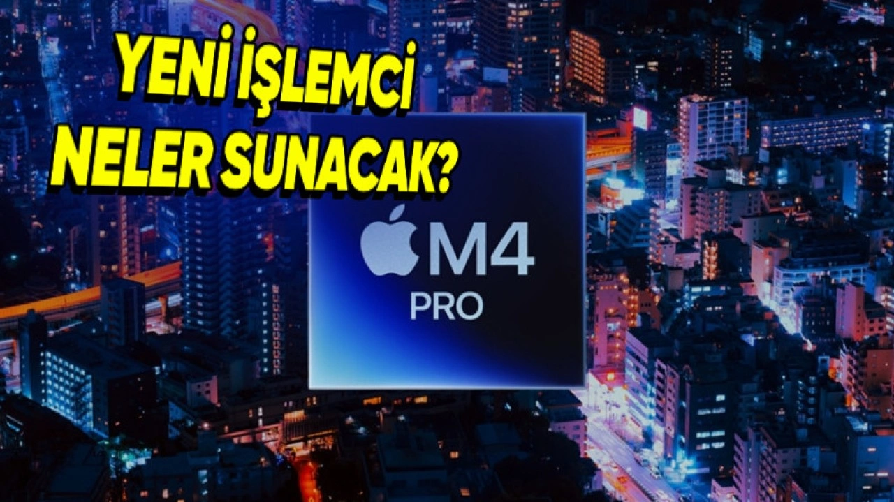 Apple Ürünlerinin Yeni Canavarı M4 Pro Tanıtıldı