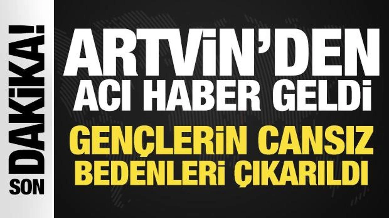 Artvin'den acı haber geldi: Dört gencin cansız bedenleri çıkarıldı