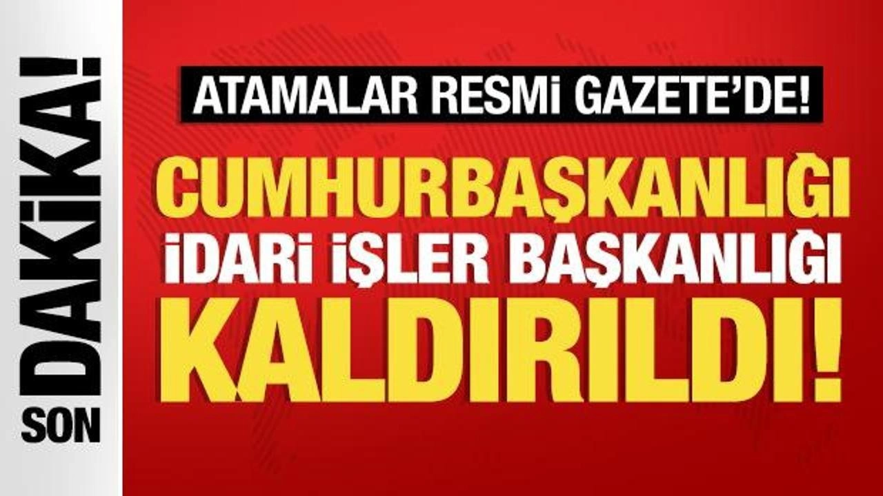 Atamalar Resmi Gazete'de: Cumhurbaşkanlığı İdari İşler Başkanlığı kaldırıldı