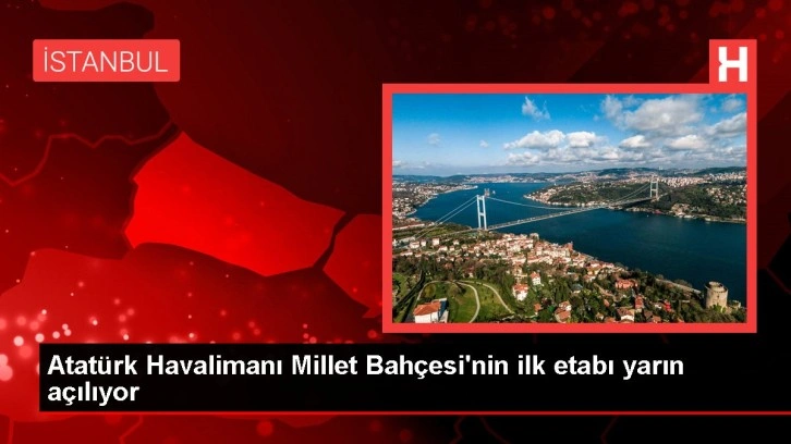 Atatürk Havalimanı Millet Bahçesi'nin ilk etabı yarın açılıyor