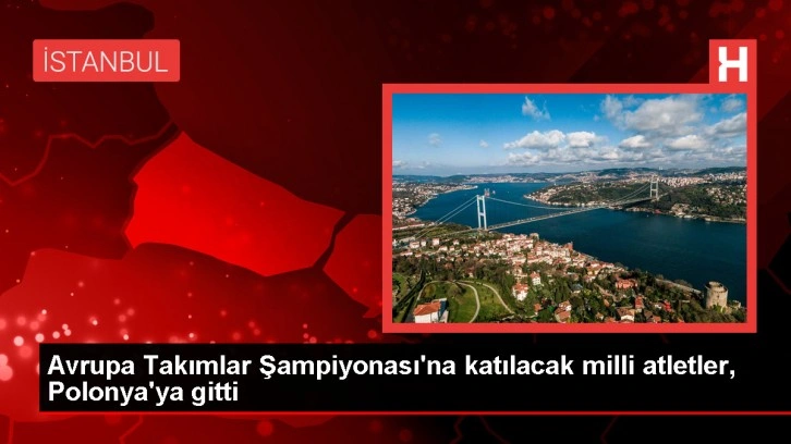 Avrupa Atletizm Takımlar Şampiyonası için milli sporcular Polonya'ya gitti