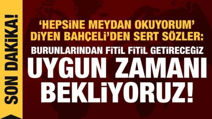 Bahçeli: Hepsine meydan okuyorum, burunlarından fitil fitil getireceğiz