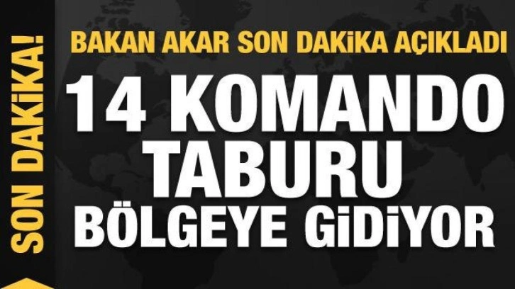 Bakan Akar: 9 komando taburu bölgeye gidiyor