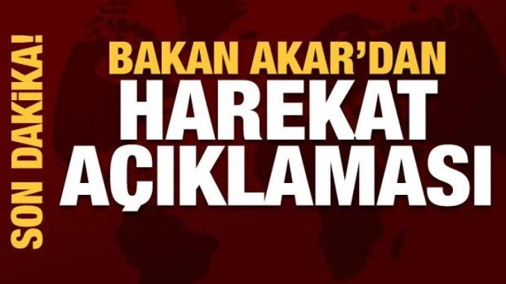 Bakan Akar'dan son dakika harekat açıklaması