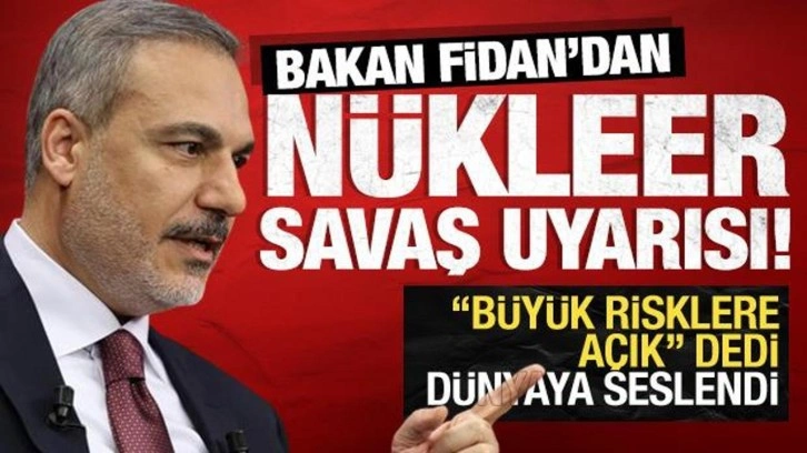 Bakan Fidan'dan nükleer savaş uyarısı: 