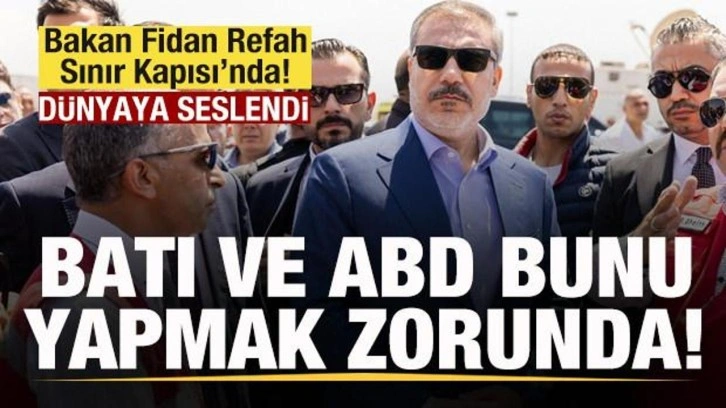 Bakan Fidan Refah Sınır Kapısı'nda! Dünyaya seslendi: Batı ve ABD bunu yapmak zorunda!