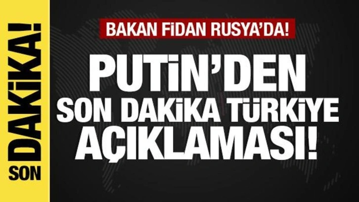 Bakan Fidan Rusya'da! Putin'den Türkiye açıklaması!