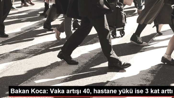 Bakan Koca: Vaka artışı 40, hastane yükü ise 3 kat arttı