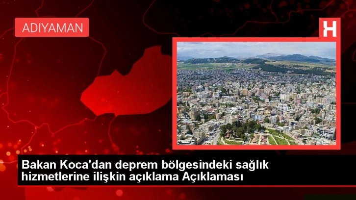 Bakan Koca'dan deprem bölgesindeki sağlık hizmetlerine ilişkin açıklama Açıklaması