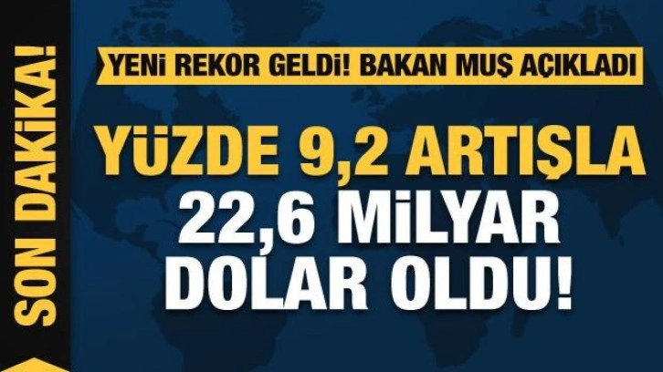 Bakan Muş ihracat rakamlarını açıkladı: 22,6 milyar dolar oldu