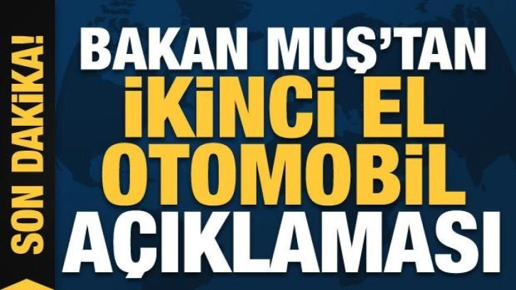 Bakan Muş'tan ikinci el otomobil açıklaması!