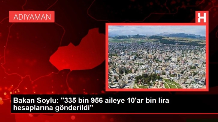 Bakan Soylu: "335 bin 956 aileye 10'ar bin lira hesaplarına gönderildi"