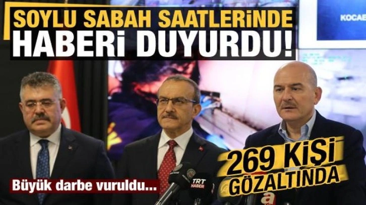 Bakan Soylu sabah saatlerinde duyurdu: 269 gözaltı var!