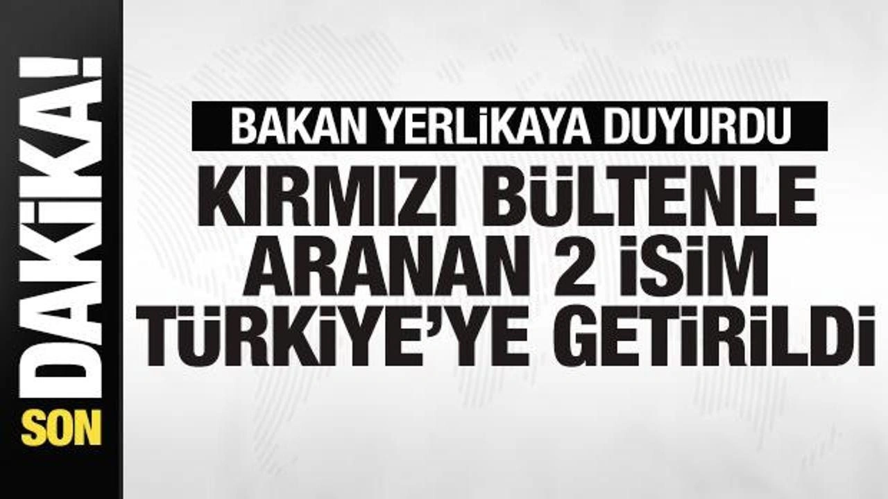 Bakan Yerlikaya duyurdu: Kırmızı bültenle aranan iki isim Türkiye'ye getirildi