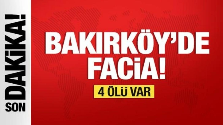 Bakırköy'de facia! 4 ölü var