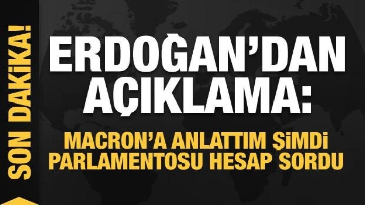 Başkan Erdoğan: Macron'a anlattım şimdi parlamentosu hesabını sordu