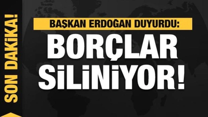 Başkan Erdoğan müjdeyi duyurdu: Borçlar siliniyor