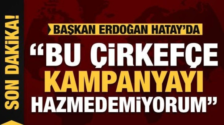 Cumhurbaşkanı Erdoğan'dan muhalefete tepki: Çirkefçe kampanya!