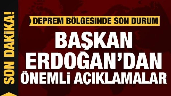 Cumhurbaşkanı Erdoğan'dan önemli açıklamalar! İşte deprem bölgesindeki son durum