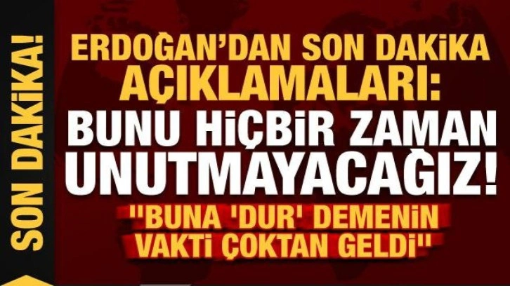 Cumhurbaşkanı Erdoğan'dan son dakika açıklamaları: Bunu hiçbir zaman unutmayacağız...