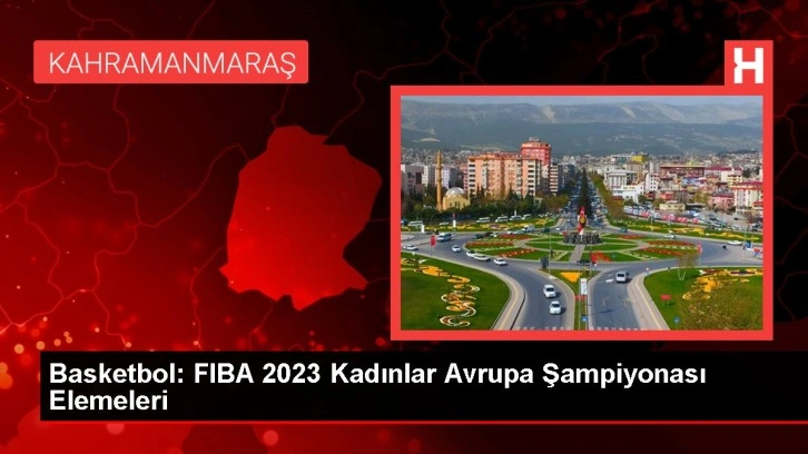 Basketbol: FIBA 2023 Kadınlar Avrupa Şampiyonası Elemeleri