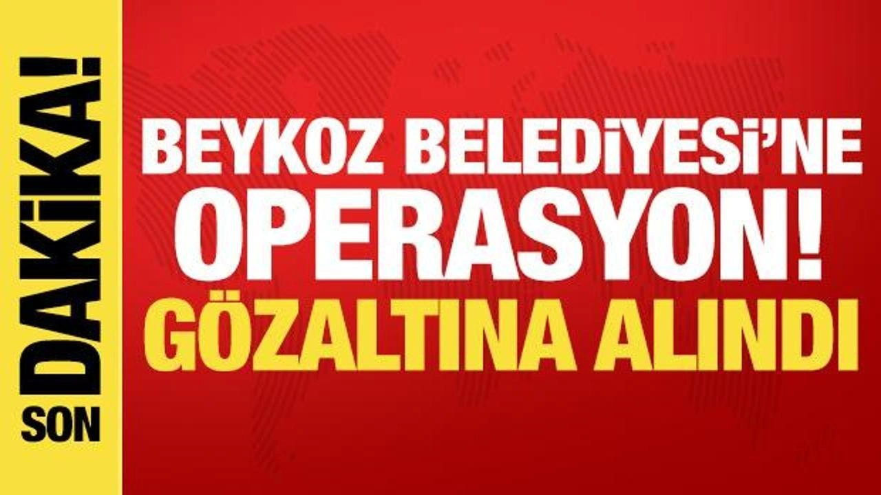 Beykoz Belediyesi'ne operasyon! Gözaltına alındı