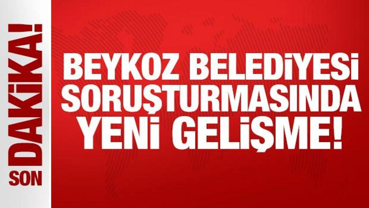 Beykoz Belediyesi soruşturmasında yeni gelişme!