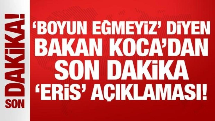 'Boyun eğmeyiz' diyen Bakan Koca'dan son dakika 'Eris' açıklaması!