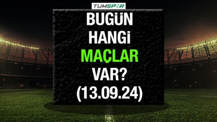 Bugün hangi maçlar var? 13 Eylül Cuma bugün hangi maçlar var?