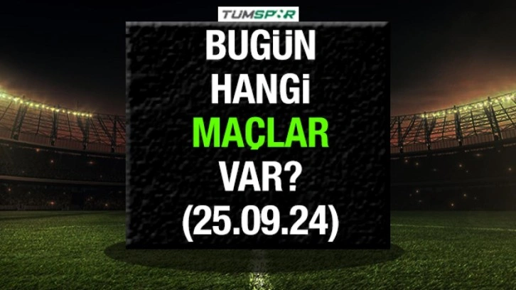 Bugün hangi maçlar var? İşte bugün (25 Eylül 2024) oynanacak maçlar