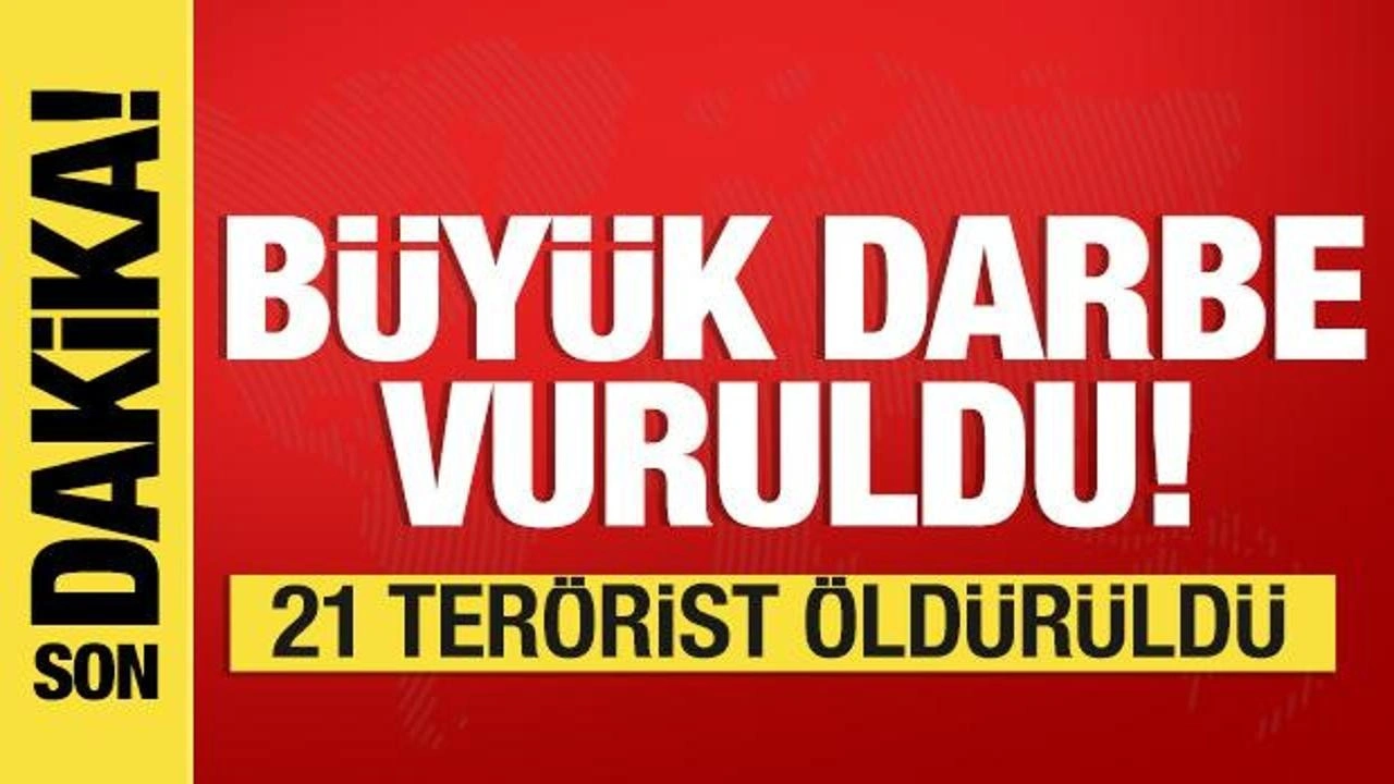 Büyük darbe vuruldu: 21 terörist öldürüldü