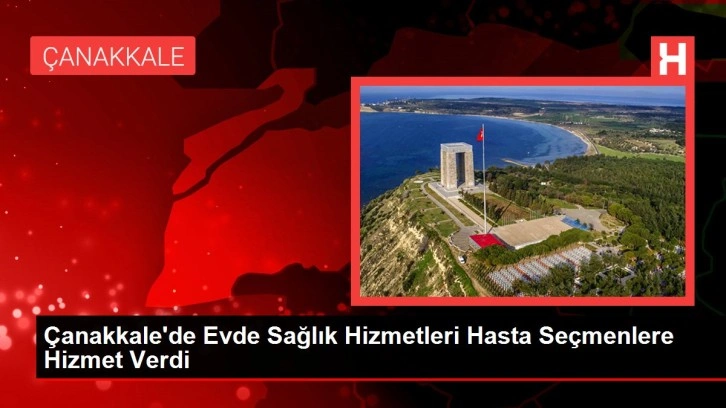 Çanakkale'de Evde Sağlık Hizmetleri Hasta Seçmenlere Hizmet Verdi