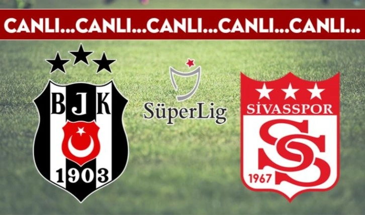 CANLI ANLATIM: Beşiktaş - Sivasspor