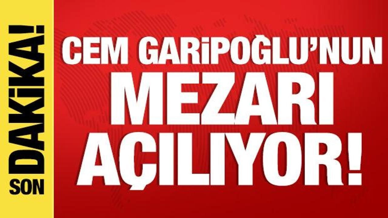 Cem Garipoğlu'nun mezarı açılıyor!