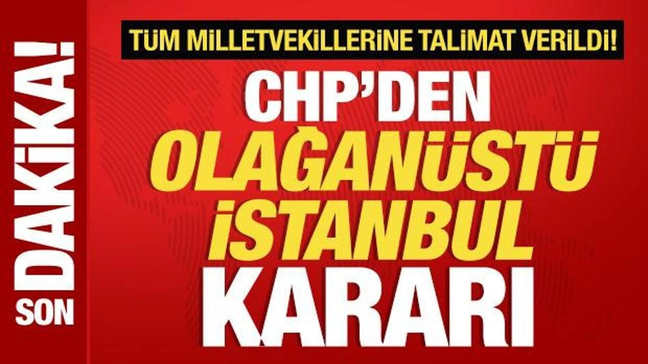 CHP'den olağanüstü İstanbul kararı! MYK'dan tüm milletvekillerine talimat