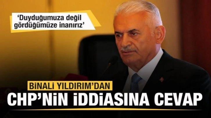 CHP'nin iddiasına Binali Yıldırım'dan yanıt: Duyduğumuza değil, gördüğümüze inanırız