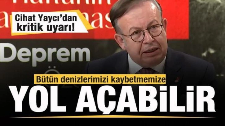 Cihat Yaycı’dan kritik uyarı: Bütün denizlerimizi kaybetmemize yol açabilir!