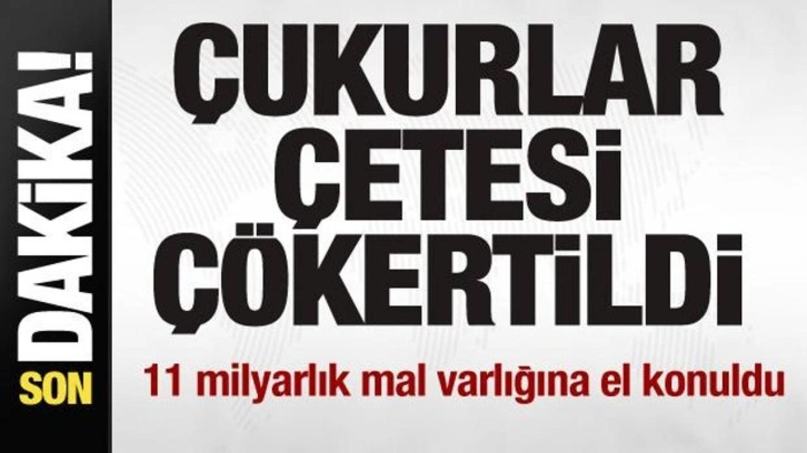 Çukurlar çetesi çökertildi! 11 milyarlık mal varlığına el konuldu