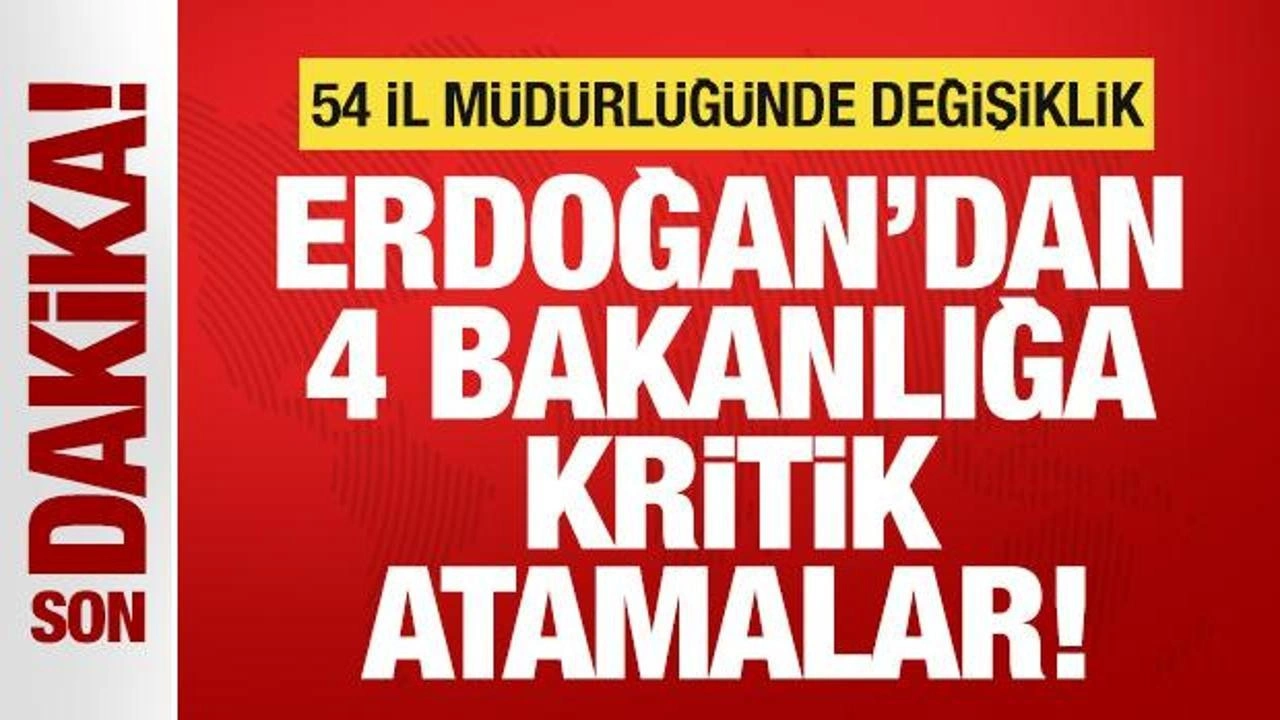 Cumhurbaşkanı Erdoğan'dan 4 bakanlığa kritik atamalar! 54 il müdürlüğünde değişiklik