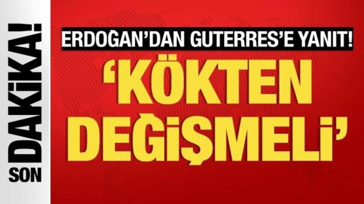 Cumhurbaşkanı Erdoğan'dan Guterres'e yanıt: Kökten değişmeli!